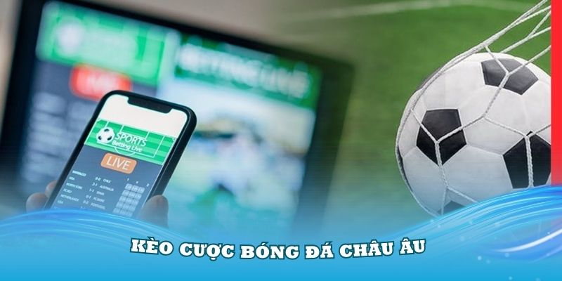 Tìm hiểu về các kèo cược bóng đá châu Âu cực kỳ hấp dẫn