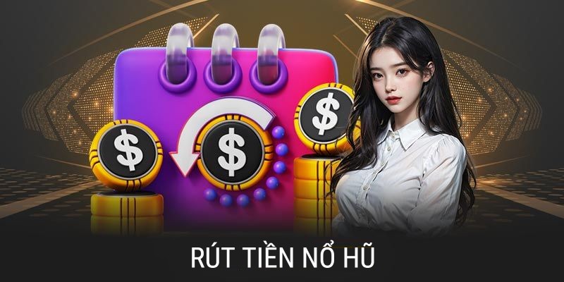 Rút tiền nổ hũ là quy trình quan trọng hội viên cần chú ý